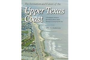 The Formation and Future of the Upper Texas Coast: A Geologist Answers Questions about Sand, Storms, and Living by the Sea (Volume 11) (Gulf Coast ... by Texas A&M University-Corpus Christi)