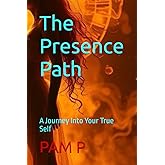 The Presence Path: A Journey Into Your True Self