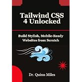 Tailwind CSS 4 Unlocked: Build Stylish, Mobile-Ready Websites from Scratch