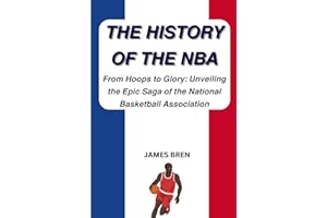 The History of the NBA: From Hoops to Glory: Unveiling the Epic Saga of the National Basketball Association (The History of Sports Series)