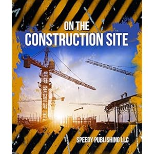 On The Construction Site: Fun Facts and Pictures for Kids