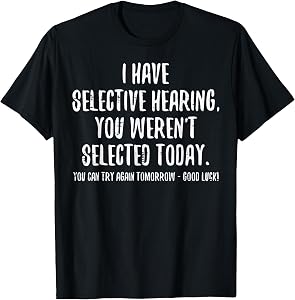I Have Selective Hearing You Werent Selected Today Funny T-Shirt