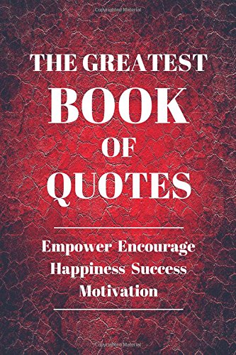 The Greatest Of Quotes: Empower Encourage Happiness Success Motivation 120 Pages 6×9 Inches (Volume 1)