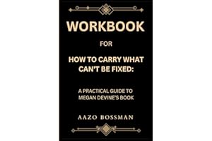 Workbook for How To Carry What Can't Be Fixed: A Practical Guide to Megan Devine’s Book