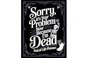 Funny End of Life Planner: Sorry, It’s Your Problem Now Because I’m Dead: Final Wishes Planning Guide for Your Loved Ones | Organize What to Do When ... Death Organizer, and Estate Planning Workbook