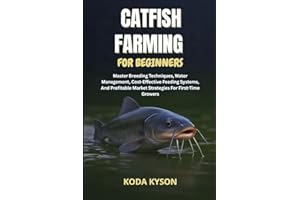 CATFISH FARMING FOR BEGINNERS: Master Breeding Techniques, Water Management, Cost-Effective Feeding Systems, And Profitable M