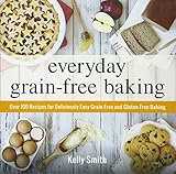 Everyday Grain-Free Baking: Over 100 Recipes for Deliciously Easy Grain-Free and Gluten-Free Baking Everyday Grain-Free Baking: Over 100 Recipes for Deliciously Easy Grain-Free and Gluten-Free Baking
