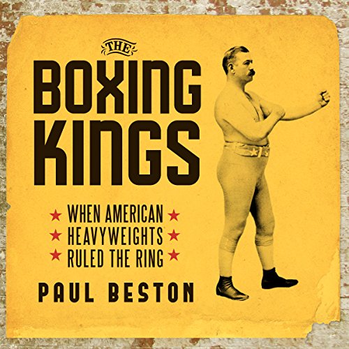 The Boxing Kings: When American Heavyweights Ruled the Ring by Paul Beston