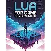 Lua for Game Development: Create Game Scripts, Al Behavior, and Dynamic Gameplay with Lua