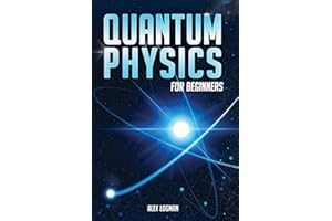 Quantum Physics for Beginners: Breaking Down Complex Quantum Theories into Easy-to-Understand Concepts and Practical Applicat
