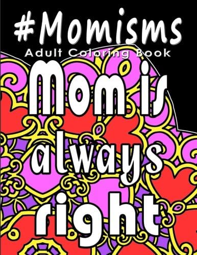 Adult Coloring Book: #Momisms: Perfect Gift for Moms, Grandmothers, Moms to be, New Moms, Daughters and, why not... Mothers in Law. Ideal for Mother's Day, Birthdays and Holidays. Funny and Relaxing.