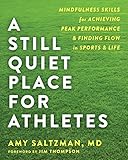 A Still Quiet Place for Athletes: Mindfulness Skills for Achieving Peak Performance and Finding Flow by Amy Saltzman MD, Jim Thompson