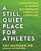 A Still Quiet Place for Athletes: Mindfulness Skills for Achieving Peak Performance and Finding Flow by Amy Saltzman MD, Jim Thompson