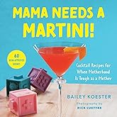 Mama Needs a Martini!: Cocktail Recipes for When Motherhood Is Tough as a Mother