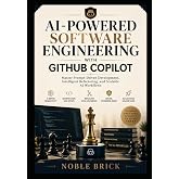 AI-Powered Software Engineering with GitHub Copilot: Master Prompt-Driven Development, Intelligent Refactoring, and Scalable AI Workflows
