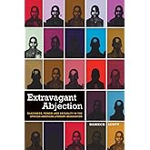 Extravagant Abjection: Blackness, Power, and Sexuality in the African American Literary Imagination (Sexual Cultures, 17)