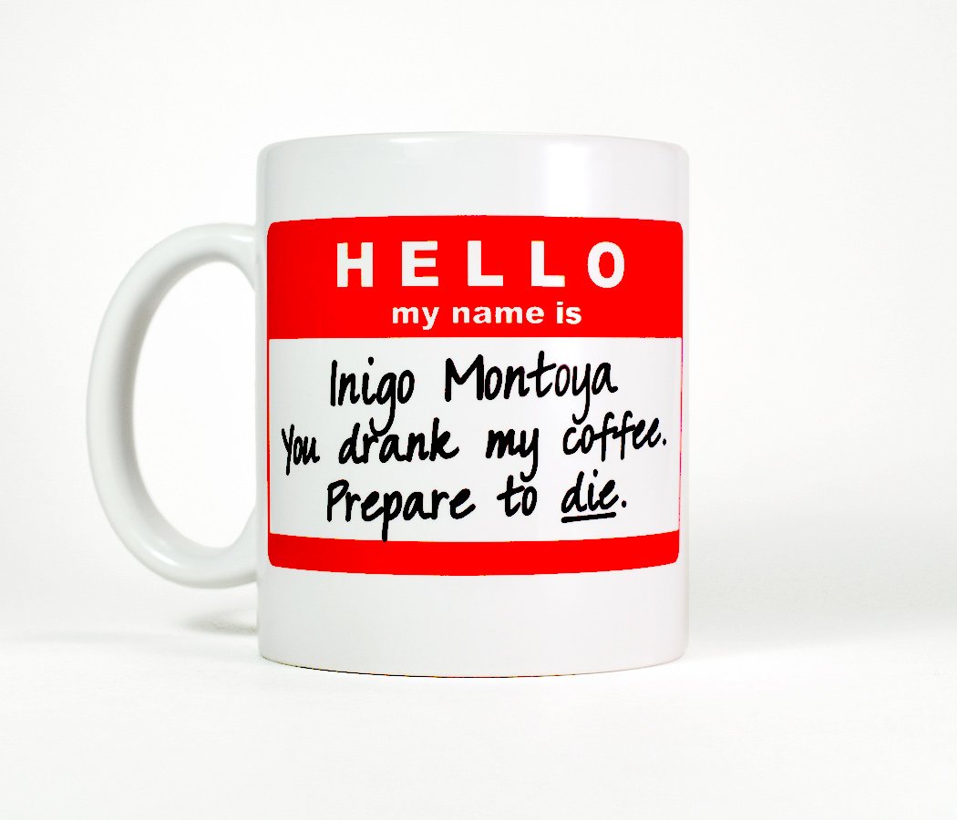 Funny Mug - My Name Is Inigo Montoya. You Drank My Coffee. Prepare To Die . You - 11 Oz Coffee Mugs - Inspirational Gifts And Sarcasm - By A Mug To Keep Tm (750521478245)