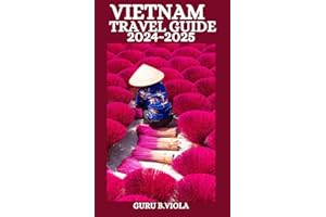 VIETNAM TRAVEL GUIDE 2024-2025: Discover Hanoi Ho Chi Minh City Saigon Hoi An Da Nang Hue Nha Trang Sapa Can Tho Dalat Quy Nh