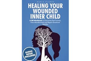 Healing Your Wounded Inner Child: A CBT Workbook to Overcome Past Trauma, Face Abandonment and Regain Emotional Stability. (C