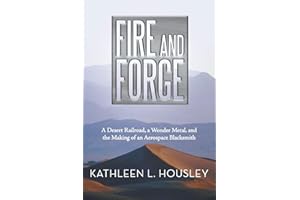 Fire and Forge: A Desert Railroad, a Wonder Metal, and the Making of an Aerospace Blacksmith