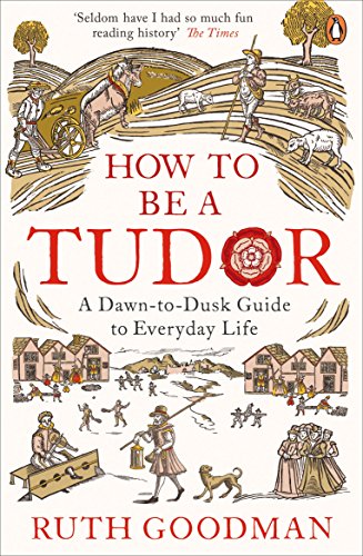 How To Be a Tudor: A Dawn-to-Dusk Guide to Everyday Life