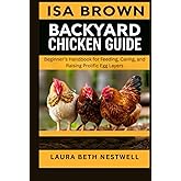 Isa Brown Backyard Chicken Guide: Beginner’s Handbook For Feeding, Caring, And Raising Prolific Egg Layers