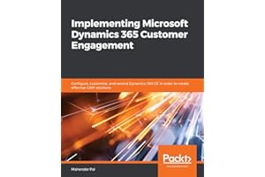 Implementing Microsoft Dynamics 365 Customer Engagement: Configure, customize, and extend Dynamics 365 CE in order to create effective CRM solutions