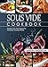 Sous Vide Cookbook: Modern Day Techniques for Flawlessly Cooked Meals (Under Pressure Cooking Sous Vide)