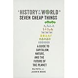 A History of the World in Seven Cheap Things: A Guide to Capitalism, Nature, and the Future of the Planet