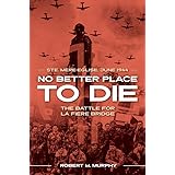 No Better Place to Die: Ste-Mere Eglise, June 1944―The Battle for la Fiere Bridge