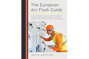 The European Arc Flash Guide: A Practical Approach to the Management of Arc Flash Risk in Electrical Power Systems for Designers, Duty Holders, ... Providers and Health & Safety Specialists