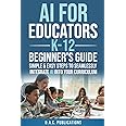 AI FOR EDUCATORS K-12— BEGINNER’S GUIDE: SIMPLE & EASY STEPS TO SEAMLESSLY INTEGRATE AI INTO CURRICULUM, SUPERCHARGE STUDENT ENGAGEMENT, BUILD A FUTURE-READY CLASSROOM, & IGNITE STUDENT EXCITEMENT