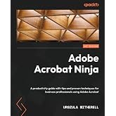 Adobe Acrobat Ninja: A productivity guide with tips and proven techniques for business professionals using Adobe Acrobat