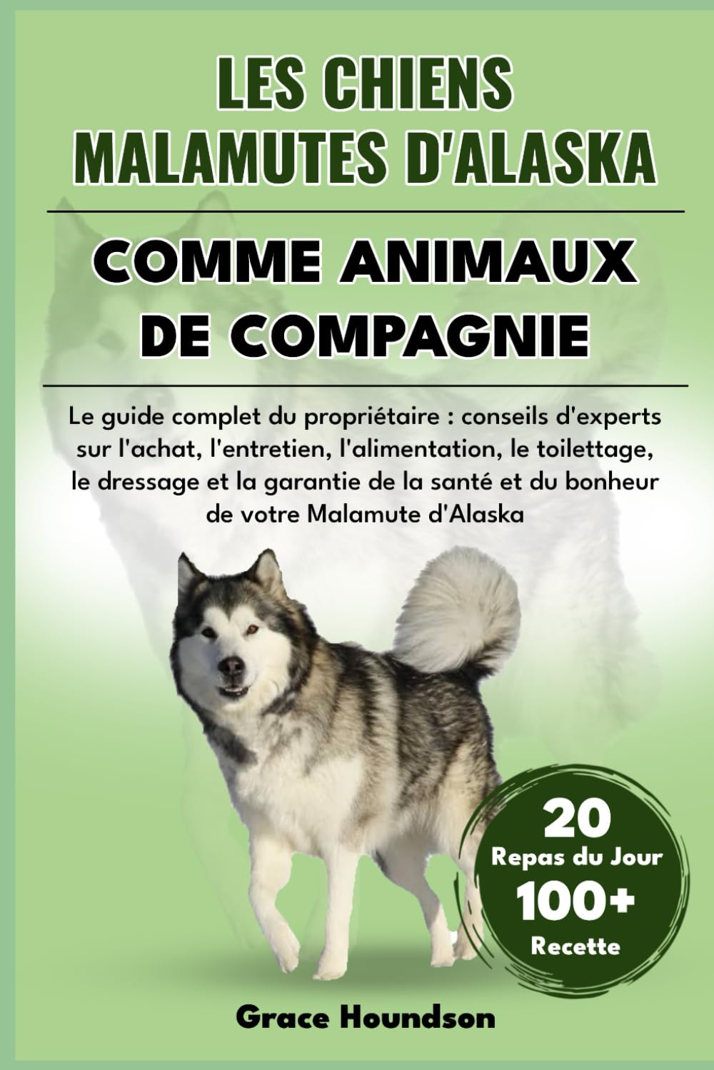 LES CHIENS MALAMUTES D'ALASKA COMME ANIMAUX DE COMPAGNIE: Le guide complet du propriétaire conseils d'experts sur l'achat, l'entretien, ... et du bonheur de votre Malamute d'Alaska