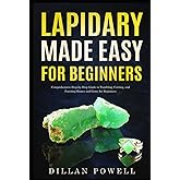 Lapidary Made Easy for Beginners: Comprehensive Step-by-Step Guide to Tumbling, Cutting, and Faceting Stones and Gems for Beginners