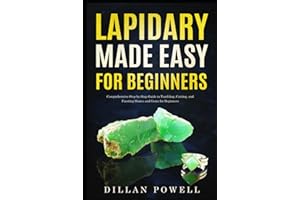 Lapidary Made Easy for Beginners: Comprehensive Step-by-Step Guide to Tumbling, Cutting, and Faceting Stones and Gems for Beginners