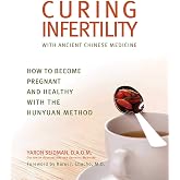 Curing Infertility with Ancient Chinese Medicine: How to Become Pregnant and Healthy with the Hunyuan Method