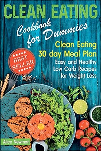 Clean Eating Cookbook for Dummies: Clean Eating 30 day Meal Plan. Easy and Healthy Low Carb Recipes for Weight Loss, by Alice Newman