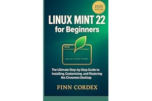 LINUX MINT 22 FOR BEGINNERS: THE ULTIMATE STEP-BY-STEP GUIDE TO INSTALLING, CUSTOMIZING, AND MASTERING THE CINNAMON DESKTOP