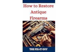 How to Restore Antique Firearms : A DIY Guide to Vintage Gun Restoration, Maintenance, and Preservation for Collectors and En