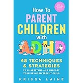How to Parent Children with ADHD: 48 Techniques & Strategies to Understand and Support Your Neurodivergent Child. Manage and Improve Your Kid’s Emotional Regulation, Focus, and Self-Control