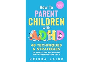 How to Parent Children with ADHD: 48 Techniques & Strategies to Understand and Support Your Neurodivergent Child. Manage and 