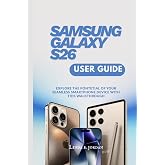SAMSUNG GALAXY S26 USER GUIDE: Explore The Potential of Your Seamless Smartphone Device With This Walkthrough (Samsung Galaxy S26 Series The Comprehensive Walkthrough for Mastering Your Device)