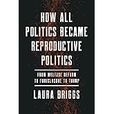 How All Politics Became Reproductive Politics: From Welfare Reform to Foreclosure to Trump (Volume 2) (Reproductive Justice: 