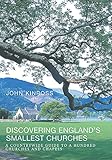 Discovering England's Smallest Churches: A Countrywide Guide to a Hundred Churches and Chapels by John Kinross