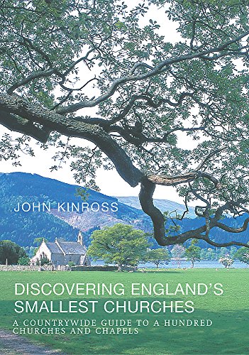 Discovering England's Smallest Churches: A Countrywide Guide to a Hundred Churches and Chapels by John Kinross