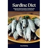 Sardine Diet: A Beginner's Quick Start Guide on Its Health Benefits, With Sample Curated Recipes and a Meal Plan
