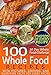 30 Day Whole Food Challenge: 100 Whole Food Recipes with pictures, serving, and nutrition facts for every recipe; Approved Whole Foods Recipes for Rapid Weight Loss and Clean Eating