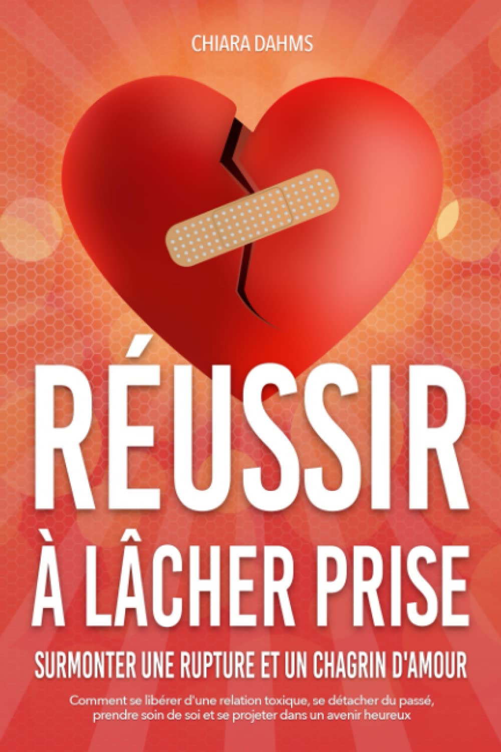 Reussir A Lacher Prise Surmonter Une Rupture Et Un Chagrin D Amour Comment Se Liberer D Une Relation Toxique Se Detacher Du Passe Prendre Soin De Soi Et Se Projeter Dans Un Avenir