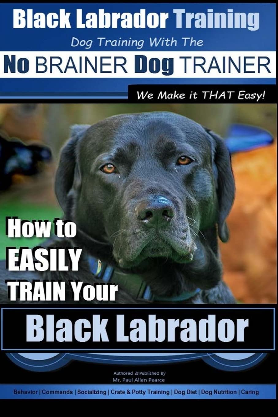 Black Labrador Training with the | No BRAINER Dog TRAINER ~ We Make it THAT Easy!: How to EASILY TRAIN Your Black Labrador: Volume 1